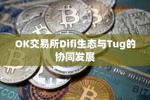 OK交易所Difi生态与Tug的协同发展