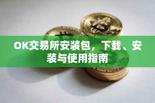 OK交易所安装包，下载、安装与使用指南