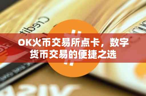 OK火币交易所点卡，数字货币交易的便捷之选