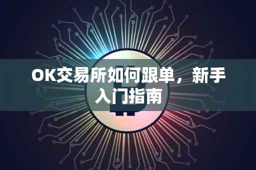 OK交易所如何跟单，新手入门指南