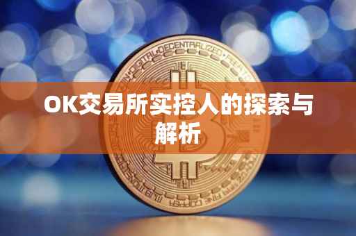 OK交易所实控人的探索与解析