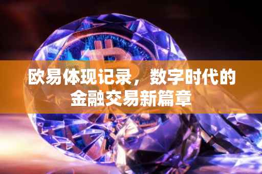 欧易体现记录，数字时代的金融交易新篇章
