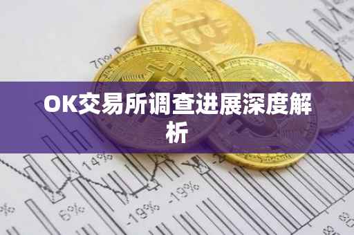 OK交易所调查进展深度解析