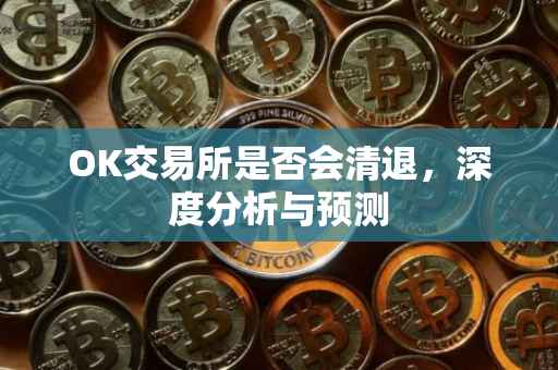 OK交易所是否会清退，深度分析与预测