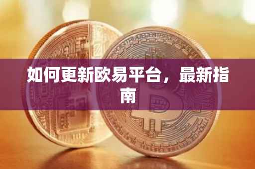 如何更新欧易平台，最新指南