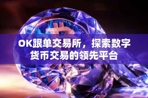 OK跟单交易所，探索数字货币交易的领先平台