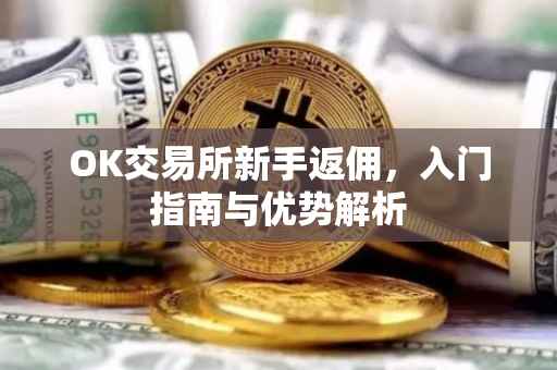 OK交易所新手返佣，入门指南与优势解析
