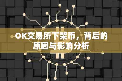 OK交易所下架币，背后的原因与影响分析