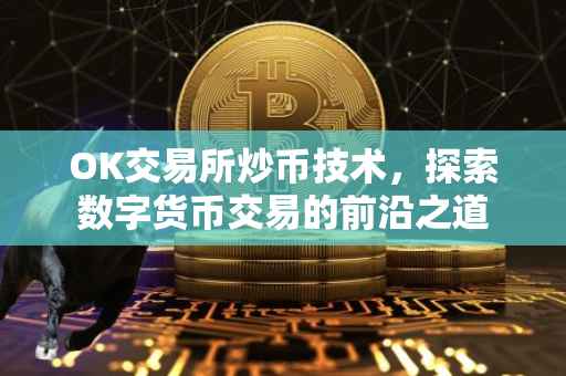 OK交易所炒币技术，探索数字货币交易的前沿之道