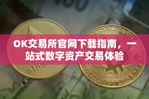 OK交易所官网下载指南，一站式数字资产交易体验