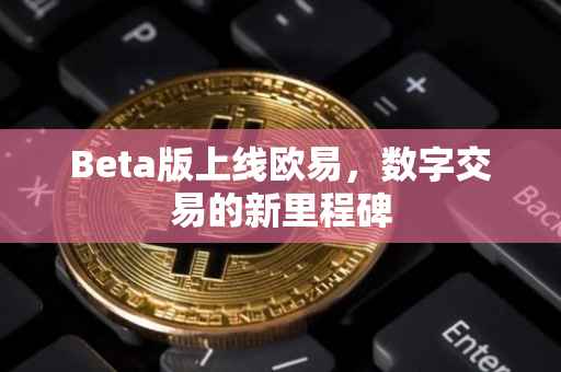 Beta版上线欧易，数字交易的新里程碑