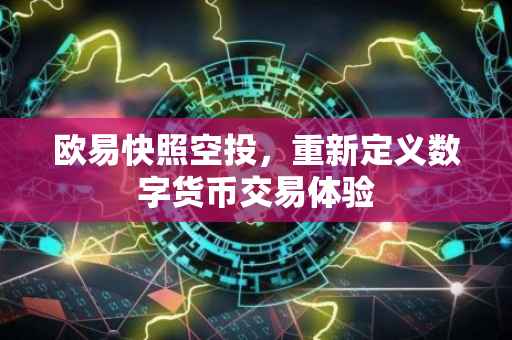 欧易快照空投，重新定义数字货币交易体验
