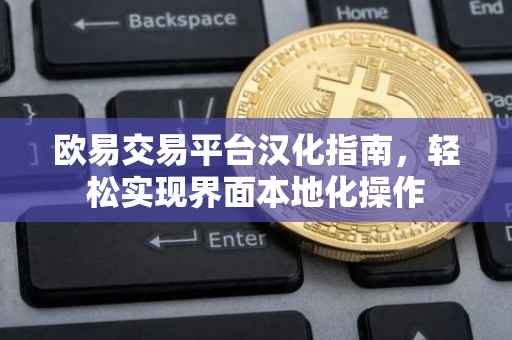 欧易交易平台汉化指南，轻松实现界面本地化操作
