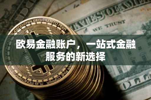 欧易金融账户，一站式金融服务的新选择