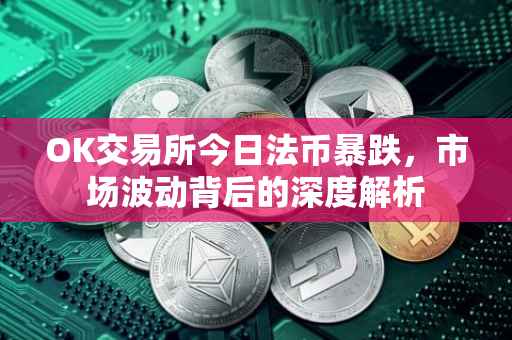 OK交易所今日法币暴跌，市场波动背后的深度解析