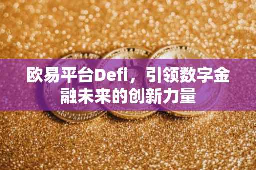 欧易平台Defi，引领数字金融未来的创新力量
