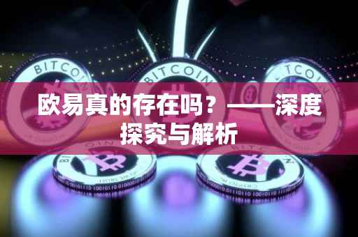 欧易真的存在吗？——深度探究与解析