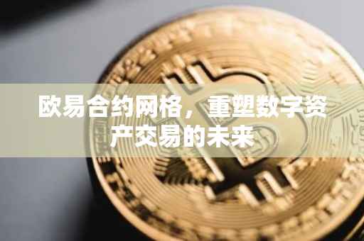 欧易合约网格，重塑数字资产交易的未来