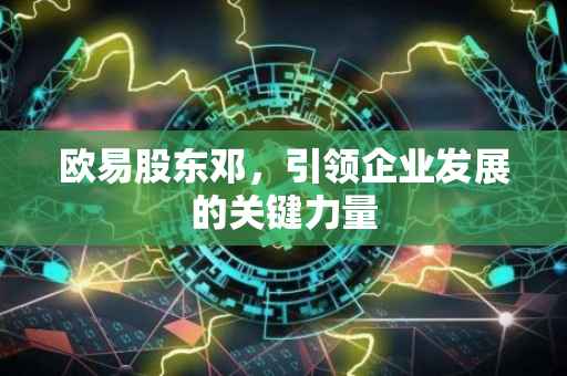 欧易股东邓，引领企业发展的关键力量