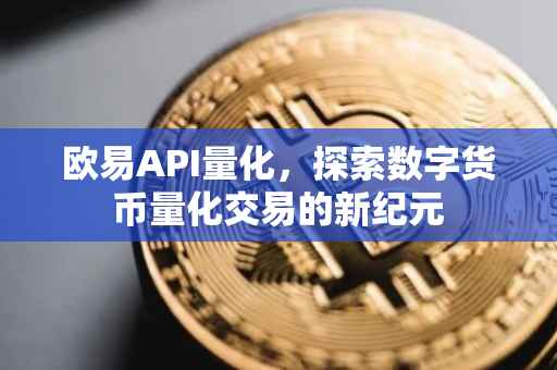 欧易API量化，探索数字货币量化交易的新纪元