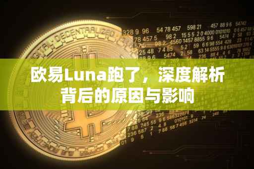 欧易Luna跑了，深度解析背后的原因与影响