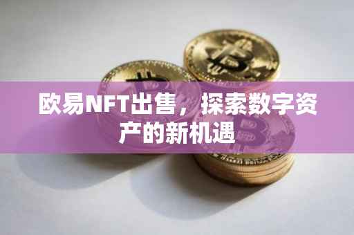 欧易NFT出售，探索数字资产的新机遇