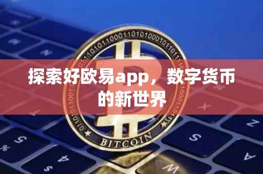 探索好欧易app，数字货币的新世界