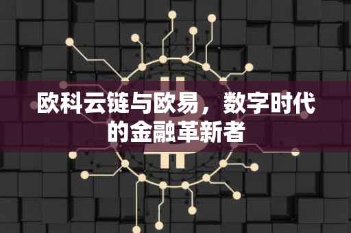 欧科云链与欧易，数字时代的金融革新者