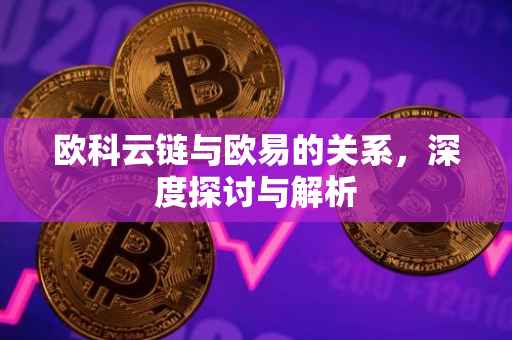 欧科云链与欧易的关系，深度探讨与解析