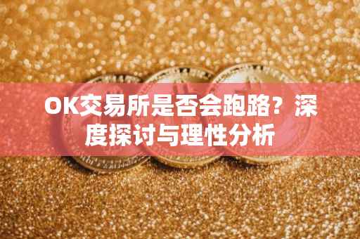 OK交易所是否会跑路？深度探讨与理性分析