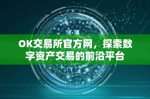 OK交易所官方网，探索数字资产交易的前沿平台