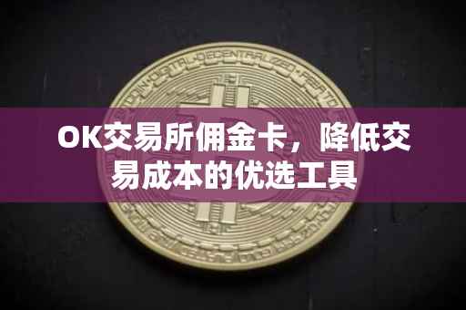 OK交易所佣金卡，降低交易成本的优选工具