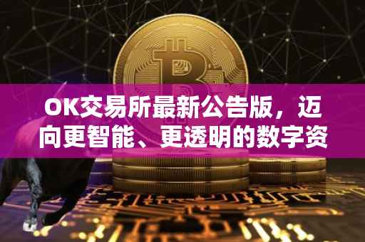 OK交易所最新公告版，迈向更智能、更透明的数字资产交易新纪元