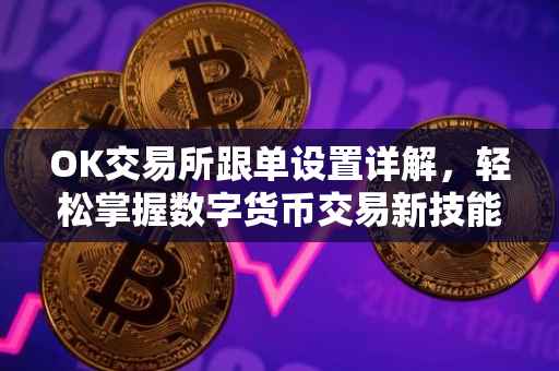 OK交易所跟单设置详解，轻松掌握数字货币交易新技能