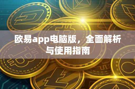 欧易app电脑版，全面解析与使用指南