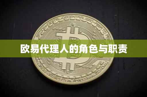 欧易代理人的角色与职责