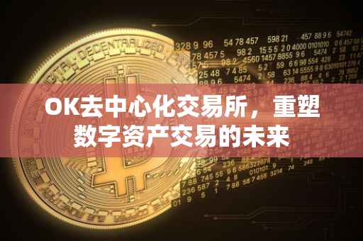 OK去中心化交易所，重塑数字资产交易的未来