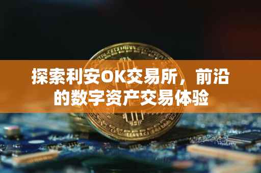探索利安OK交易所，前沿的数字资产交易体验