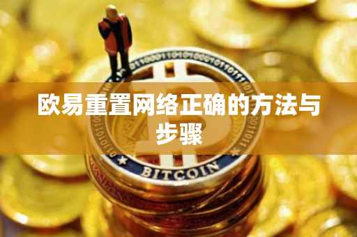 欧易重置网络正确的方法与步骤