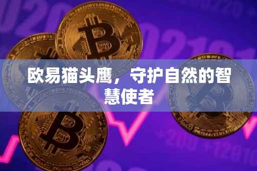 欧易猫头鹰，守护自然的智慧使者