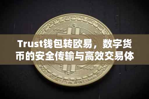 Trust钱包转欧易，数字货币的安全传输与高效交易体验