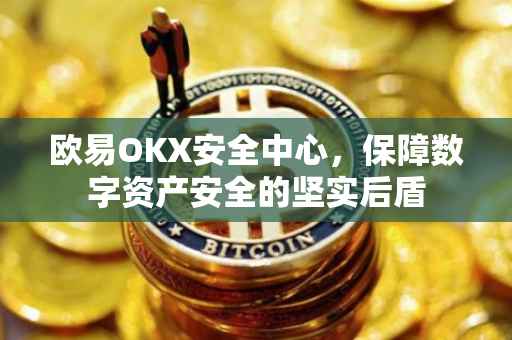 欧易OKX安全中心，保障数字资产安全的坚实后盾