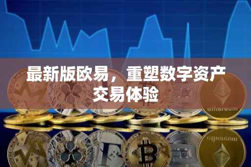 最新版欧易，重塑数字资产交易体验