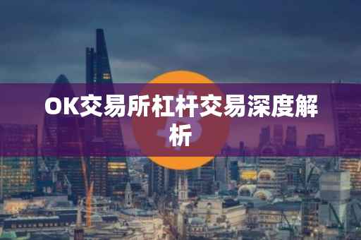 OK交易所杠杆交易深度解析