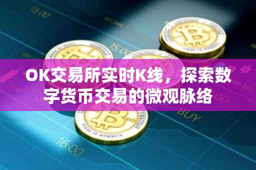 OK交易所实时K线，探索数字货币交易的微观脉络