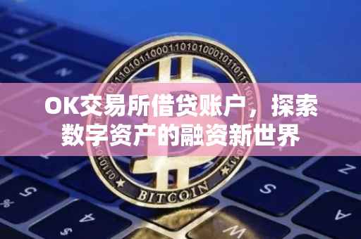 OK交易所借贷账户，探索数字资产的融资新世界