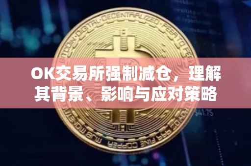 OK交易所强制减仓，理解其背景、影响与应对策略