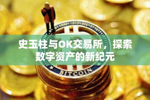 史玉柱与OK交易所，探索数字资产的新纪元