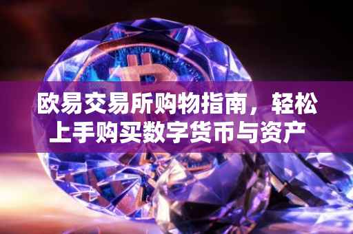 欧易交易所购物指南，轻松上手购买数字货币与资产