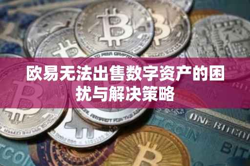 欧易无法出售数字资产的困扰与解决策略
